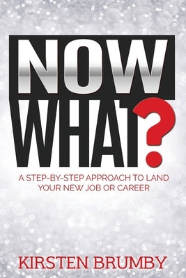 Now What?: A Step-By-Step Approach to Land Your New Job or Career by Brumby, Kirsten
