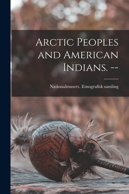 Arctic Peoples and American Indians. -- by Nationalmuseet (Denmark) Etnografisk