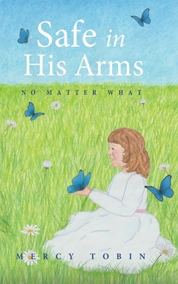 Safe in His Arms: No Matter What by Tobin, Mercy