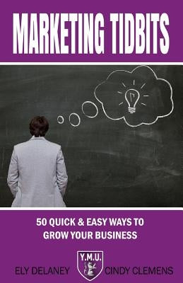 Marketing Tidbits: : 50 Quick & Easy Ways To Grow Your Business by Delaney, Ely
