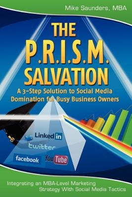 The P.R.I.S.M. Salvation: A 3-Step Solution to Social Media Domination for Busy Business Owners by Saunders Mba, Mike