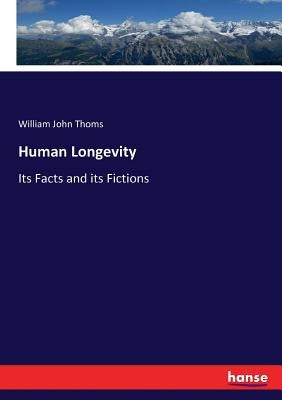 Human Longevity: Its Facts and its Fictions by Thoms, William John