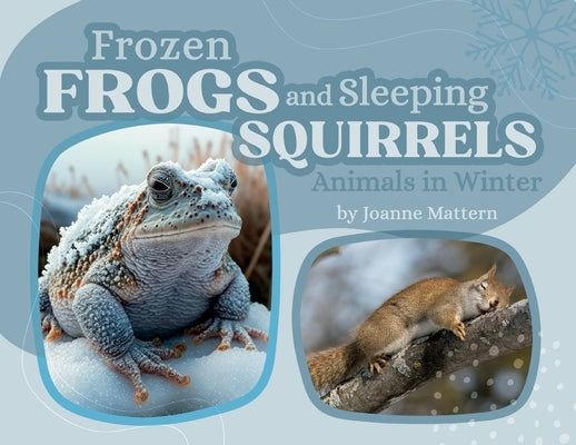 Frozen Frogs and Sleeping Squirrels: Animals in Winter by Mattern, Joanne