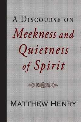 A Discourse on Meekness and Quietness of Spirit by Henry, Matthew