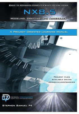 Basic to Advanced Computer Aided Design Using NX 8.5: Modeling, Drafting, and Assemblies by Samuel Pe, Stephen M.