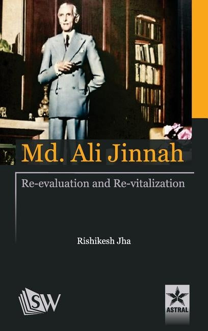 Md. Ali Jinnah: Re-Evaluation and Re- Vitalization by Jha, Rishikesh