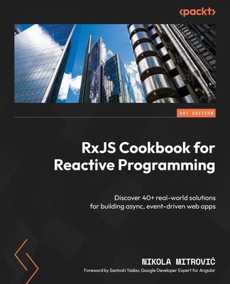 RxJS Cookbook for Reactive Programming: Discover 40+ real-world solutions for building async, event-driven web apps by Mitrovic, Nikola