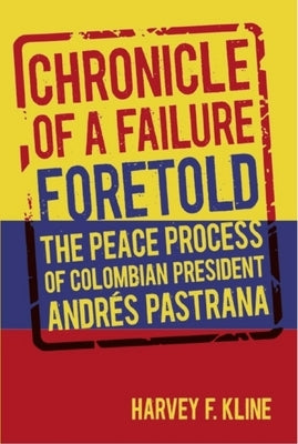 Chronicle of a Failure Foretold: The Peace Process of Colombian President Andrés Pastrana by Kline, Harvey F.