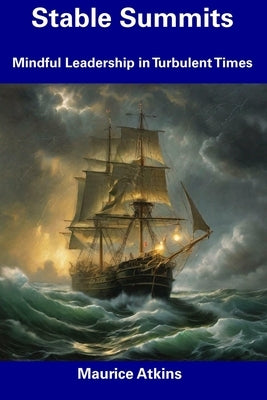 Stable Summits: Mindful Leadership in Turbulent Times by Atkins, Maurice