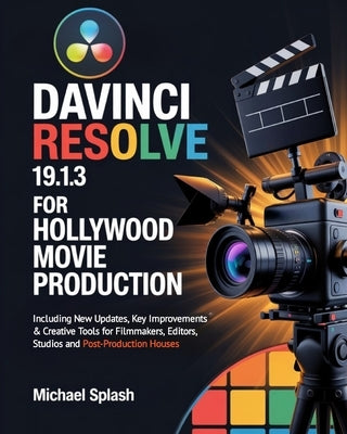DaVinci Resolve 19.1.3 for Hollywood Movie Production: Including New Updates, Key Improvements & Creative Tools for Filmmakers, Editors, Studios and P by Splash, Michael