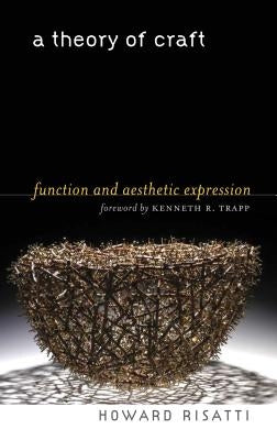 A Theory of Craft: Function and Aesthetic Expression by Risatti, Howard