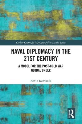 Naval Diplomacy in 21st Century: A Model for the Post-Cold War Global Order by Rowlands, Kevin