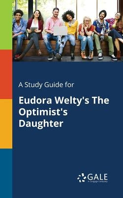 A Study Guide for Eudora Welty's The Optimist's Daughter by Gale, Cengage Learning