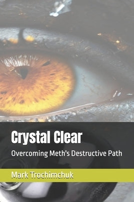 Crystal Clear: Overcoming Meth's Destructive Path by Trochimchuk, Mark