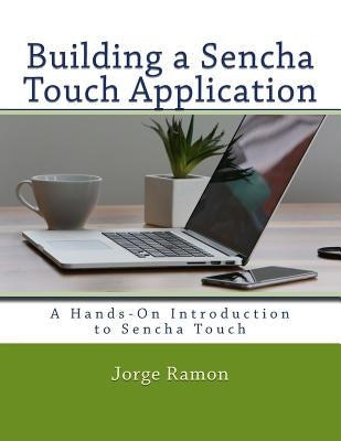 Building a Sencha Touch Application: A Hands-On Introduction to Sencha Touch by Ramon, Jorge