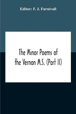 The Minor Poems Of The Vernon M.S. (Part Ii) (With A Few From The Digby Mss. 2 And 86) by J. Furnivall, F.