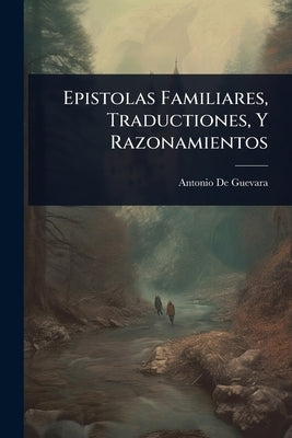 Epistolas Familiares, Traductiones, Y Razonamientos by Guevara, Antonio De