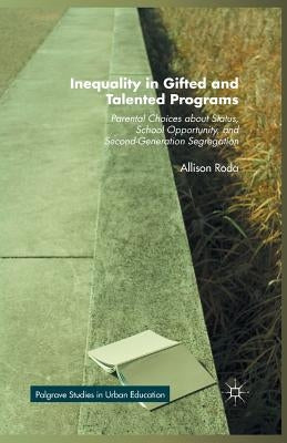 Inequality in Gifted and Talented Programs: Parental Choices about Status, School Opportunity, and Second-Generation Segregation by Roda, Allison