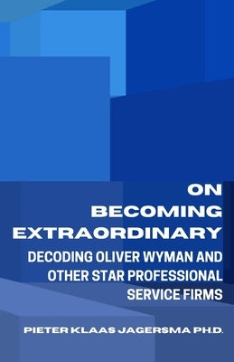 On Becoming Extraordinary: Decoding Oliver Wyman and other Star Professional Service Firms by Jagersma, Pieter Klaas