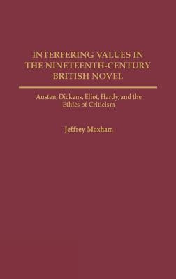 Interfering Values in the Nineteenth-Century British Novel: Austen, Dickens, Eliot, Hardy, and the Ethics of Criticism by Moxham, Jeffrey