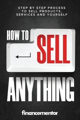 How to sell anything: Step by step process to sell products, services and yourself by Mentor, Finance