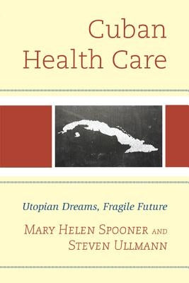 Cuban Health Care: Utopian Dreams, Fragile Future by Ullmann, Steven