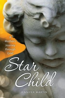Star Child: A Mother's Journey through Grief by Martin, Jennifer J.