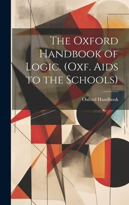 The Oxford Handbook of Logic. (Oxf. Aids to the Schools) by Handbook, Oxford