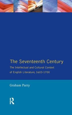 The Seventeenth Century: The Intellectual and Cultural Context of English Literature, 1603-1700 by Parry, Graham