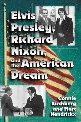 Elvis Presley, Richard Nixon and the American Dream by Kirchberg, Connie