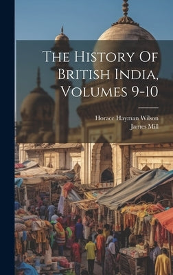 The History Of British India, Volumes 9-10 by Mill, James