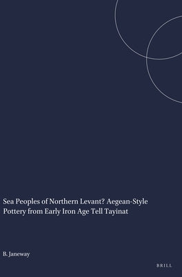 Sea Peoples of Northern Levant? Aegean-Style Pottery from Early Iron Age Tell Tayinat by Janeway, Brian