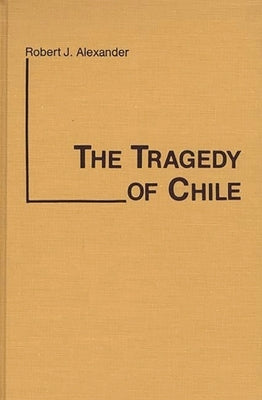 The Tragedy of Chile by Alexander, Robert Jackson
