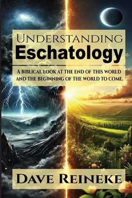 Understanding Eschatology: A Biblical Look at the End of This World and the Beginning of the World to Come by Reineke, Dave
