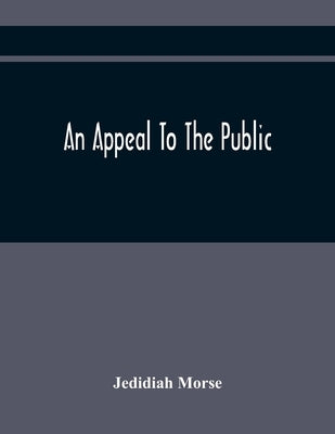 An Appeal To The Public: On The Controversy Respecting The Revolution In Harvard College And The Events Which Have Followed It Occasioned By Th by Morse, Jedidiah