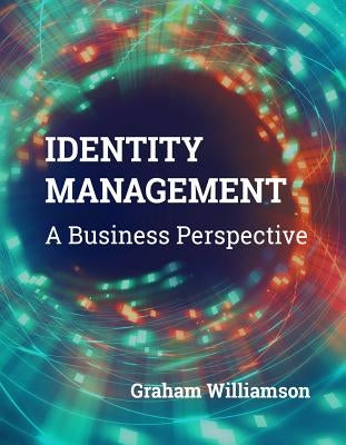 Identity Management: A Business Perspective by Williamson, Graham