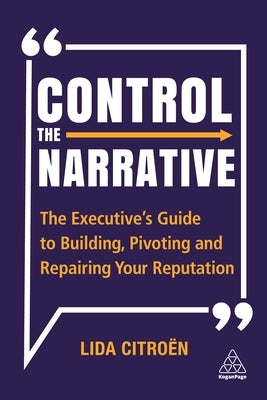 Control the Narrative: The Executive's Guide to Building, Pivoting and Repairing Your Reputation by Citroën, Lida
