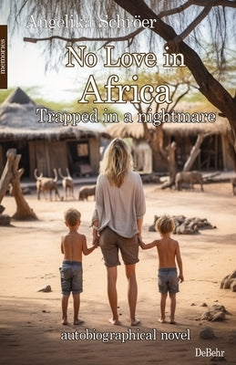 No Love in Africa - Trapped in a nightmare - autobiographical novel - memories by Schr?er, Angelika