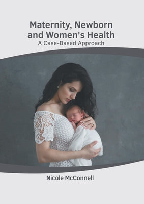 Maternity, Newborn and Women's Health: A Case-Based Approach by McConnell, Nicole