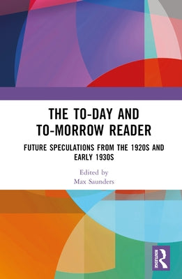 The To-day and To-morrow Reader: Future Speculations from the 1920s and Early 1930s by Saunders, Max
