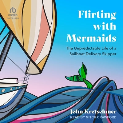 Flirting with Mermaids: The Unpredictable Life of a Sailboat Delivery Skipper by Kretschmer, John