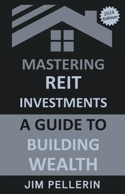 Mastering REIT Investments - A Comprehensive Guide to Wealth Building by Pellerin, Jim