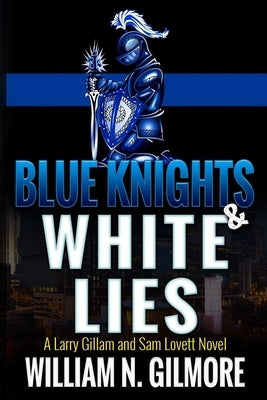 Blue Knights & White Lies: A Larry Gillam and Sam Lovett Novel by Gilmore, William N.