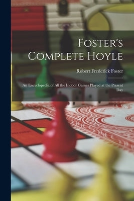 Foster's Complete Hoyle: An Encyclopedia of All the Indoor Games Played at the Present Day by Foster, Robert Frederick
