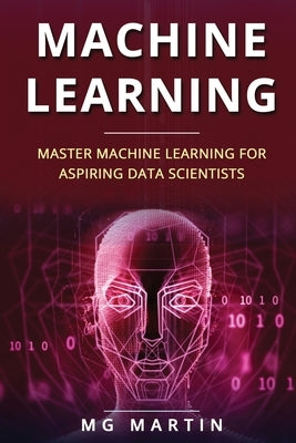 Machine Learning: Master Machine Learning For Aspiring Data Scientists by Martin, Mg