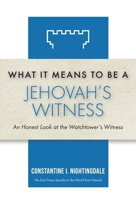 What It Means to Be a Jehovah's Witness: An Honest Look at the Watchtower's Witness by Nightingdale, Constantine I.