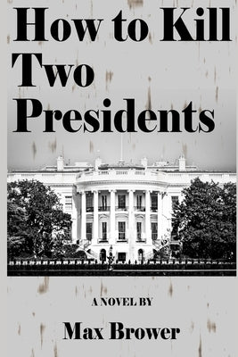 How To Kill Two Presidents by Brower, Max