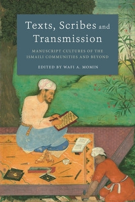 Texts, Scribes and Transmission: Manuscript Cultures of the Ismaili Communities and Beyond by Momin, Wafi A.