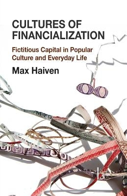 Cultures of Financialization: Fictitious Capital in Popular Culture and Everyday Life by Haiven, M.