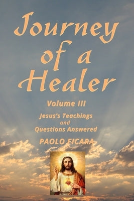 Journey of a Healer Volume III: Jesus' Teachings & Questions Answered by Ficara, Paolo